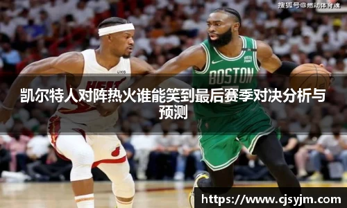 凯尔特人对阵热火谁能笑到最后赛季对决分析与预测